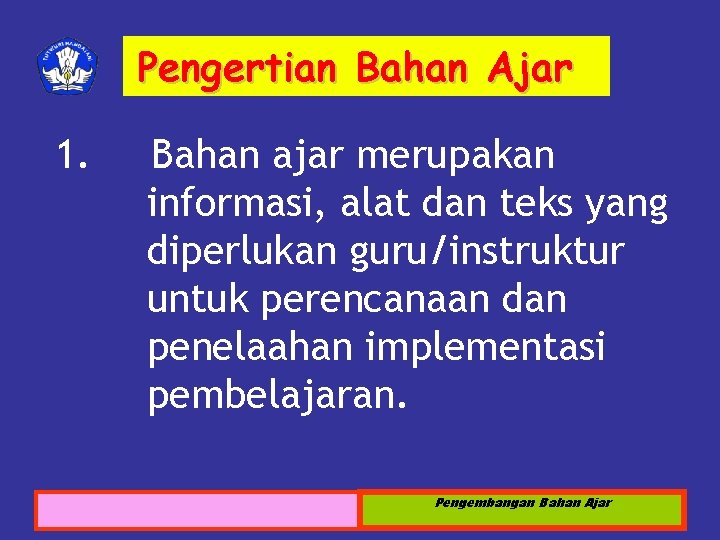 Pengertian Bahan Ajar 1. Bahan ajar merupakan informasi, alat dan teks yang diperlukan guru/instruktur