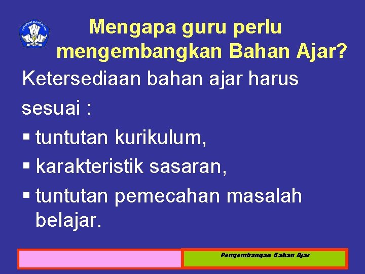 Mengapa guru perlu mengembangkan Bahan Ajar? Ketersediaan bahan ajar harus sesuai : § tuntutan