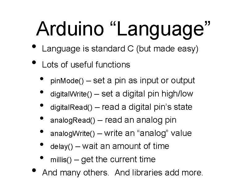 Arduino “Language” • • • Language is standard C (but made easy) Lots of