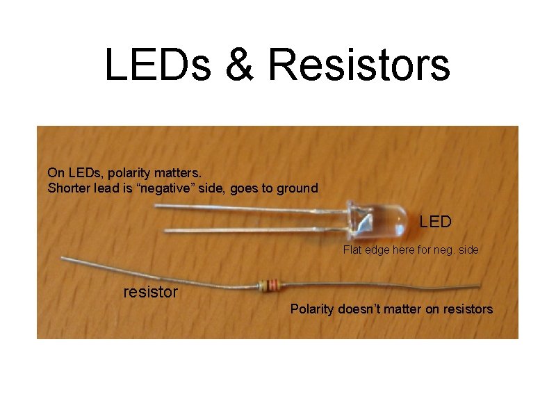 LEDs & Resistors On LEDs, polarity matters. Shorter lead is “negative” side, goes to