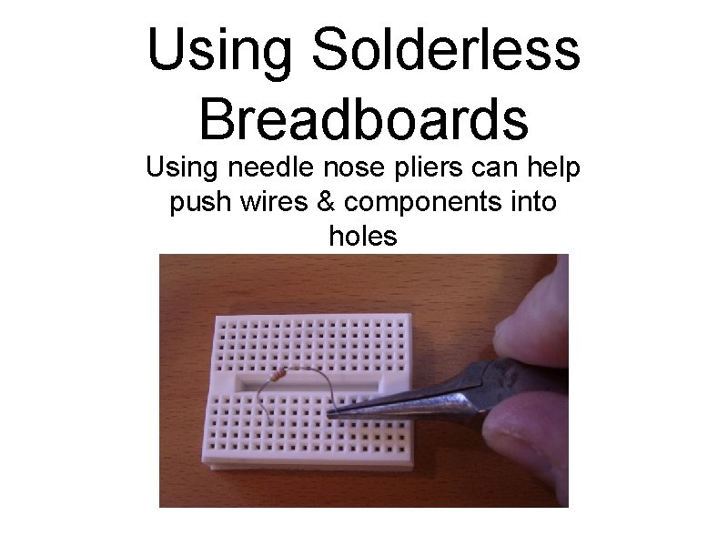 Using Solderless Breadboards Using needle nose pliers can help push wires & components into