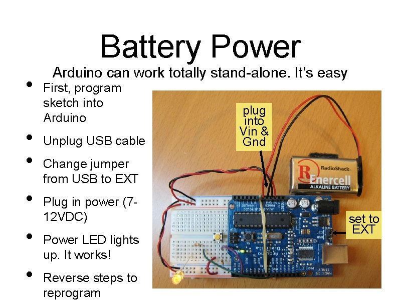 Battery Power • • • Arduino can work totally stand-alone. It’s easy First, program