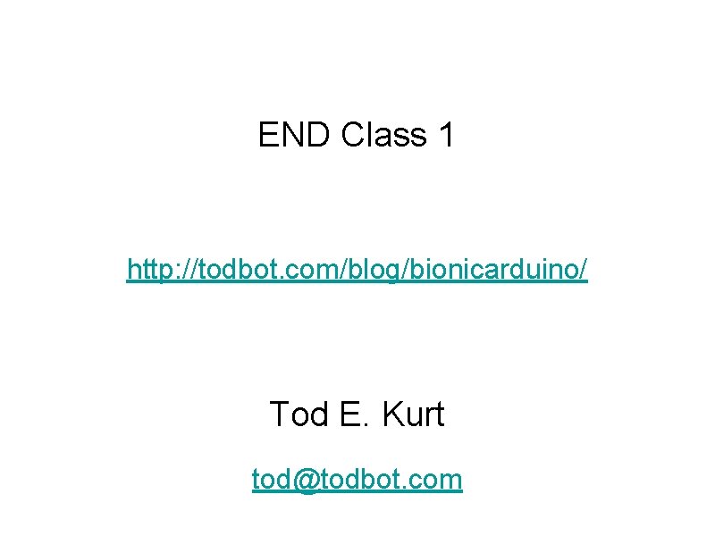 END Class 1 http: //todbot. com/blog/bionicarduino/ Tod E. Kurt tod@todbot. com 