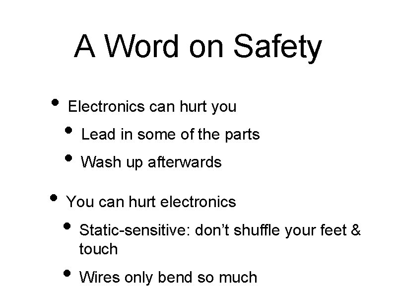 A Word on Safety • Electronics can hurt you • Lead in some of