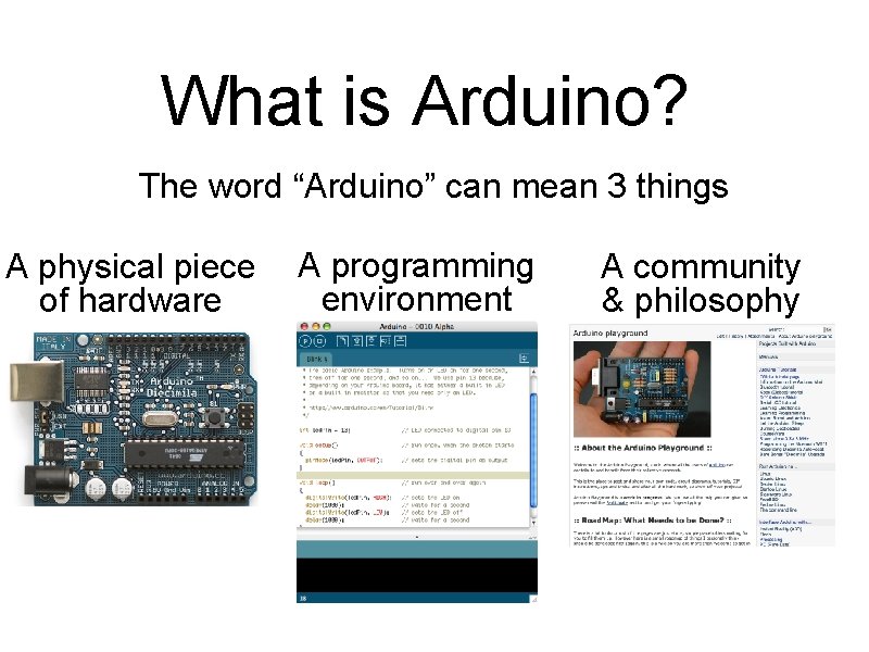 What is Arduino? The word “Arduino” can mean 3 things A physical piece of