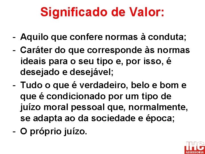 Significado de Valor: - Aquilo que confere normas à conduta; - Caráter do que