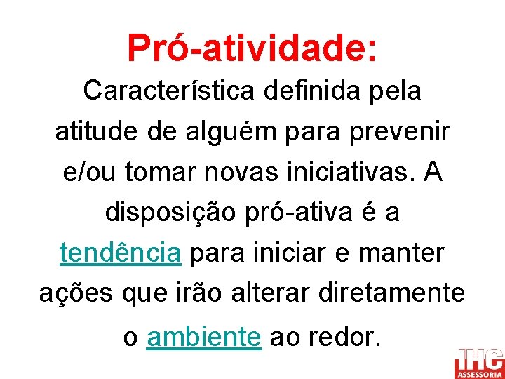 Pró-atividade: Característica definida pela atitude de alguém para prevenir e/ou tomar novas iniciativas. A