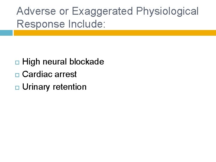 Adverse or Exaggerated Physiological Response Include: High neural blockade Cardiac arrest Urinary retention 