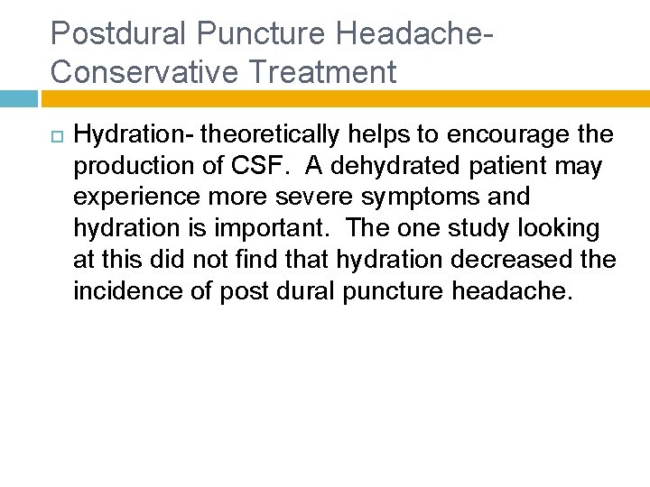 Postdural Puncture Headache- Conservative Treatment Hydration- theoretically helps to encourage the production of CSF.