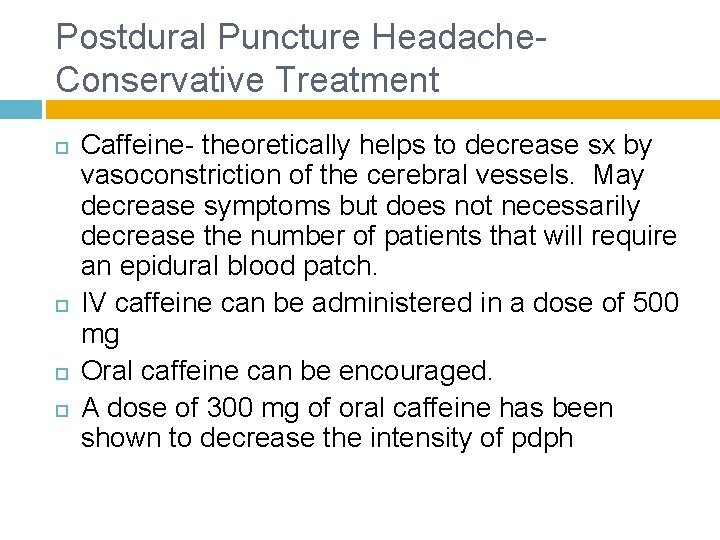 Postdural Puncture Headache- Conservative Treatment Caffeine- theoretically helps to decrease sx by vasoconstriction of