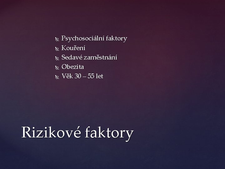  Psychosociální faktory Kouření Sedavé zaměstnání Obezita Věk 30 – 55 let Rizikové faktory