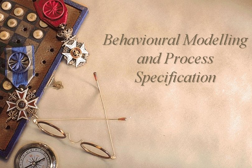 Behavioural Modelling and Process Specification 10 