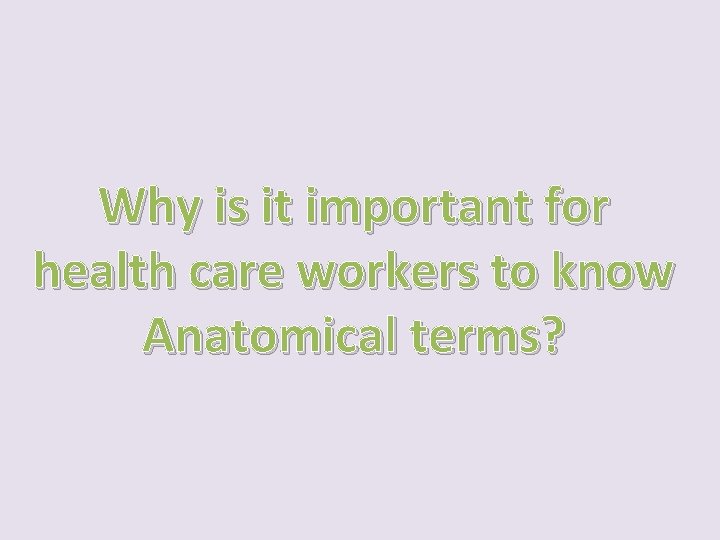 Why is it important for health care workers to know Anatomical terms? 