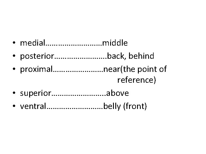  • medial……………middle • posterior…………. back, behind • proximal…………near(the point of reference) • superior………….