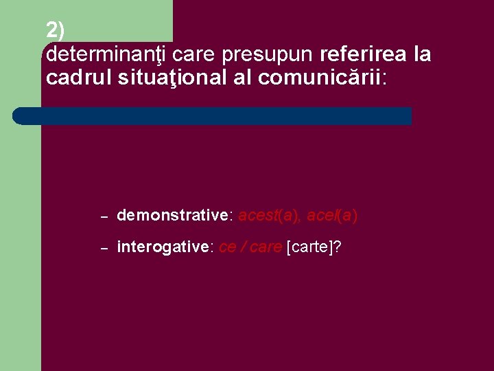 2) determinanţi care presupun referirea la cadrul situaţional al comunicării: – demonstrative: acest(a), acel(a)