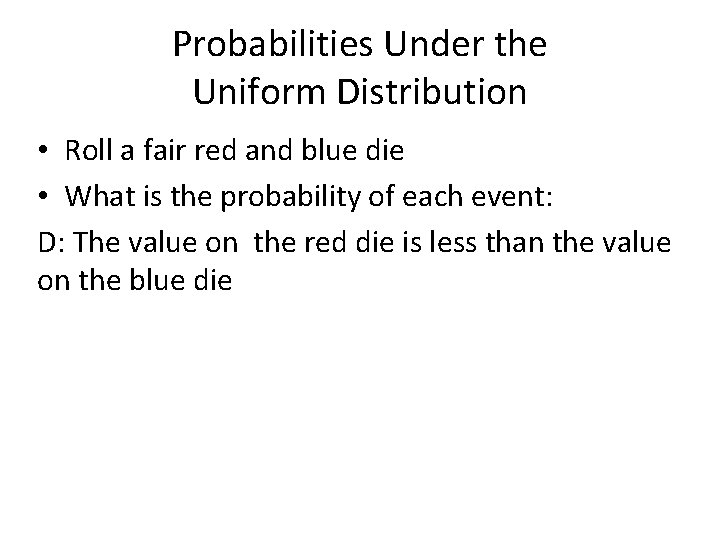 Probabilities Under the Uniform Distribution • Roll a fair red and blue die •