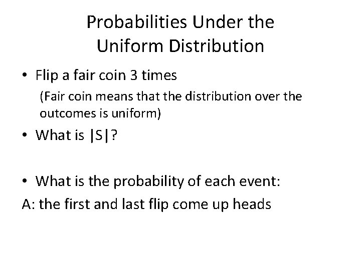 Probabilities Under the Uniform Distribution • Flip a fair coin 3 times (Fair coin