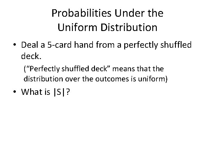 Probabilities Under the Uniform Distribution • Deal a 5 -card hand from a perfectly