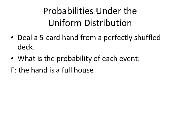 Probabilities Under the Uniform Distribution • Deal a 5 -card hand from a perfectly