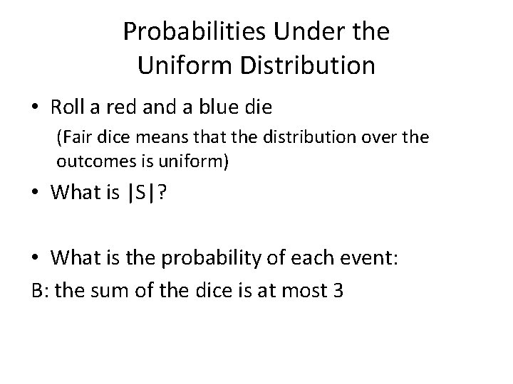 Probabilities Under the Uniform Distribution • Roll a red and a blue die (Fair