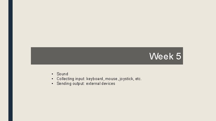 Week 5 • Sound • Collecting input: keyboard, mouse, joystick, etc. • Sending output: