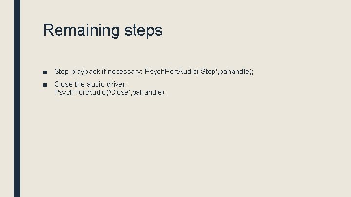 Remaining steps ■ Stop playback if necessary: Psych. Port. Audio('Stop', pahandle); ■ Close the