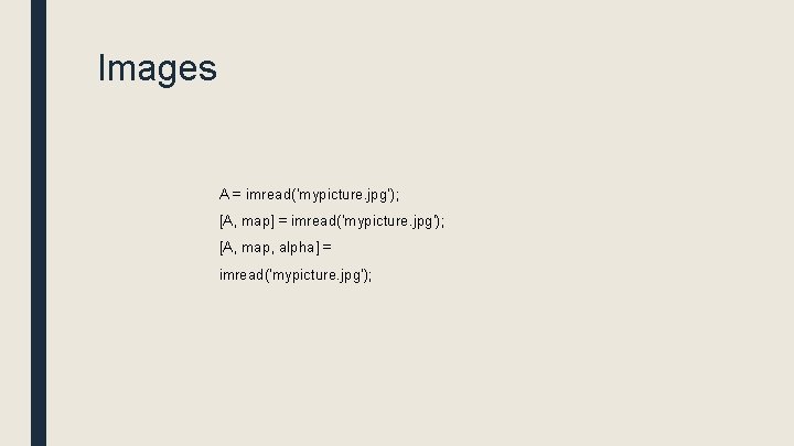 Images A = imread('mypicture. jpg'); [A, map] = imread('mypicture. jpg'); [A, map, alpha] =