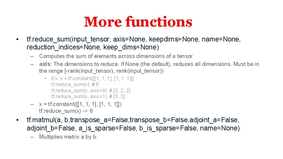 More functions • tf. reduce_sum(input_tensor, axis=None, keepdims=None, name=None, reduction_indices=None, keep_dims=None) – Computes the sum