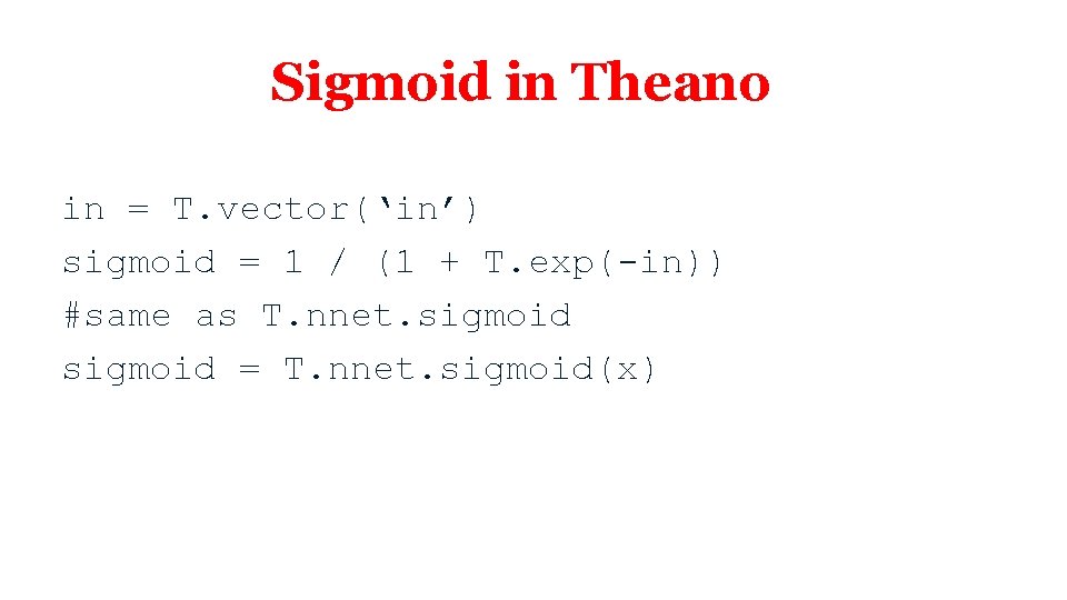 Sigmoid in Theano in = T. vector(‘in’) sigmoid = 1 / (1 + T.