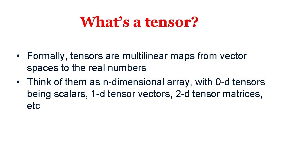 What’s a tensor? • Formally, tensors are multilinear maps from vector spaces to the What’s a tensor? • Formally, tensors are multilinear maps from vector spaces to the
