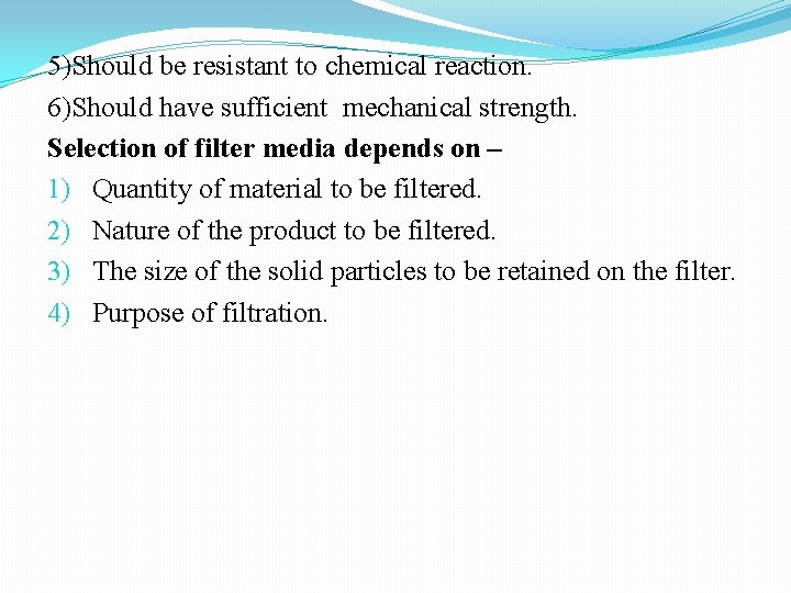 5)Should be resistant to chemical reaction. 6)Should have sufficient mechanical strength. Selection of filter