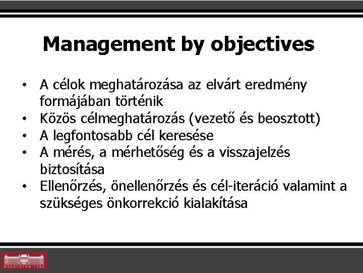 Management by objectives • A célok meghatározása az elvárt eredmény formájában történik • Közös