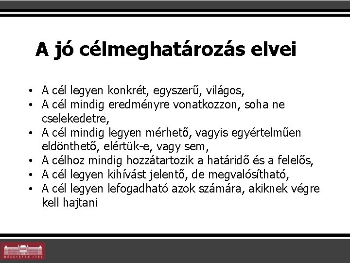 A jó célmeghatározás elvei • A cél legyen konkrét, egyszerű, világos, • A cél