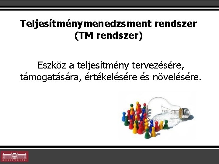 Teljesítménymenedzsment rendszer (TM rendszer) Eszköz a teljesítmény tervezésére, támogatására, értékelésére és növelésére. 