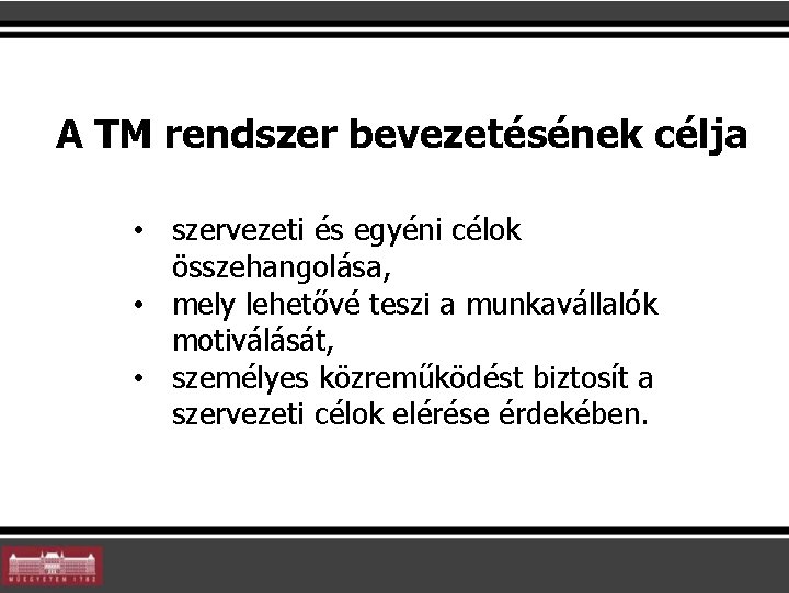 A TM rendszer bevezetésének célja • szervezeti és egyéni célok összehangolása, • mely lehetővé