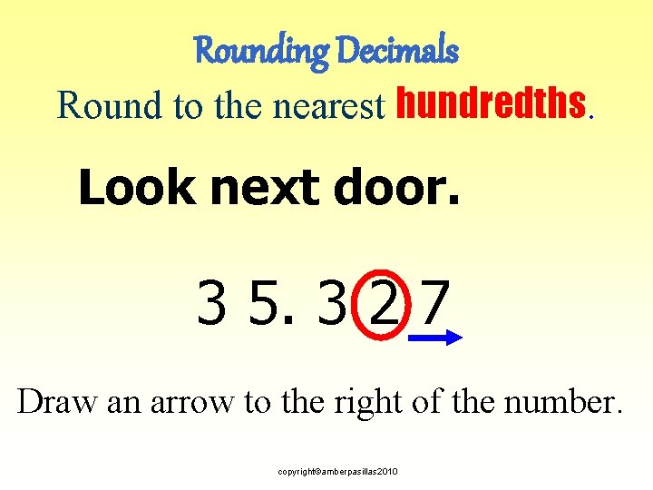 Rounding Decimals Round to the nearest hundredths. Look next door. 3 5. 3 2