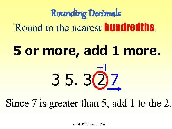 Rounding Decimals Round to the nearest hundredths. 5 or more, add 1 more. +1