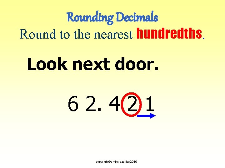 Rounding Decimals Round to the nearest hundredths. Look next door. 6 2. 4 2