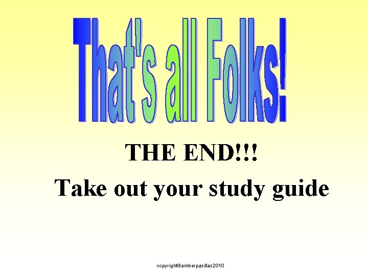 THE END!!! Take out your study guide copyright©amberpasillas 2010 