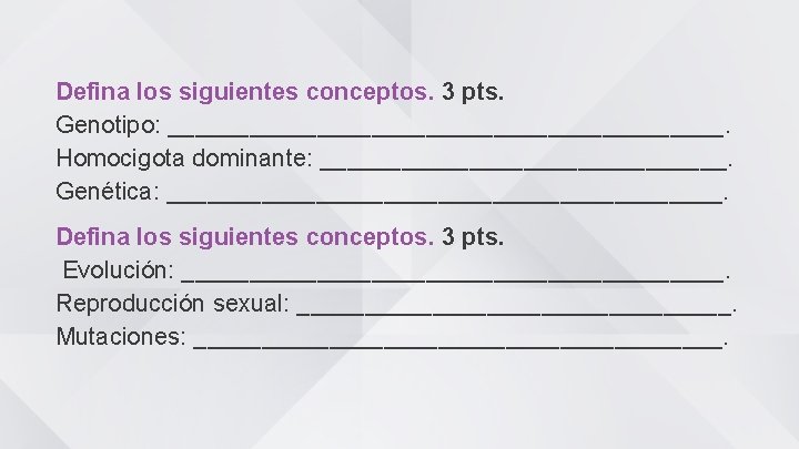 Defina los siguientes conceptos. 3 pts. Genotipo: _____________________. Homocigota dominante: _______________. Genética: _____________________. Defina