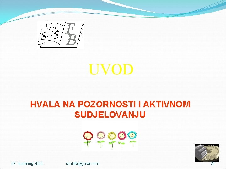 UVOD HVALA NA POZORNOSTI I AKTIVNOM SUDJELOVANJU 27. studenog 2020. skolafb@gmail. com 22 