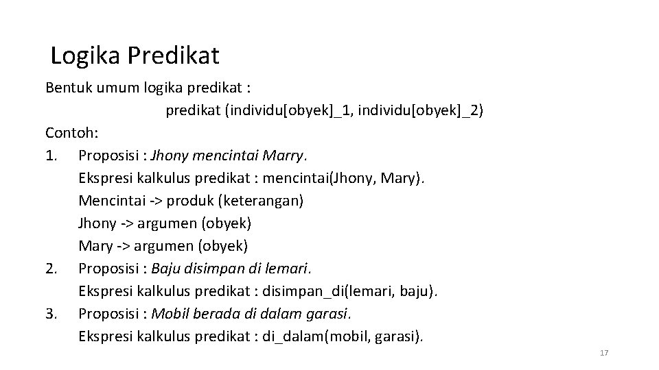 Logika Predikat Bentuk umum logika predikat : predikat (individu[obyek]_1, individu[obyek]_2) Contoh: 1. Proposisi :