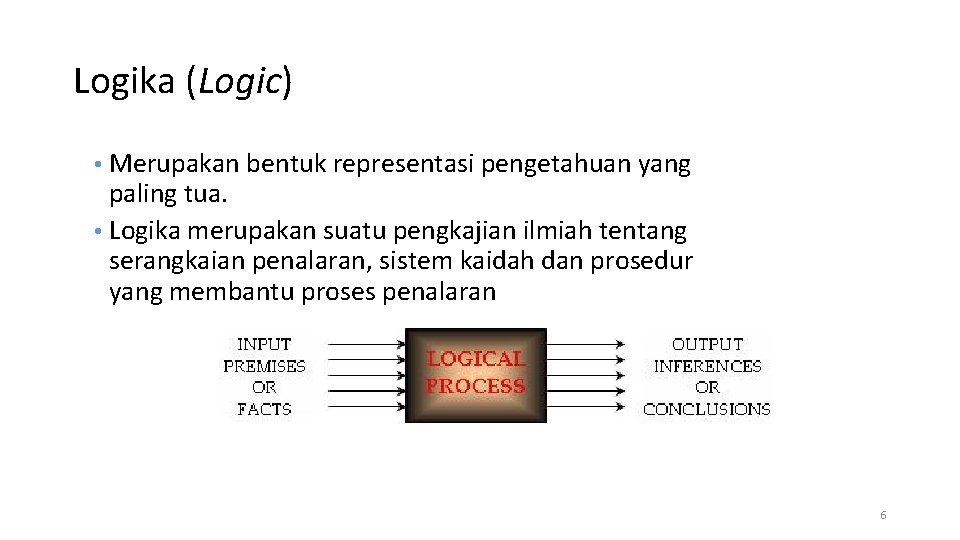 Logika (Logic) • Merupakan bentuk representasi pengetahuan yang paling tua. • Logika merupakan suatu