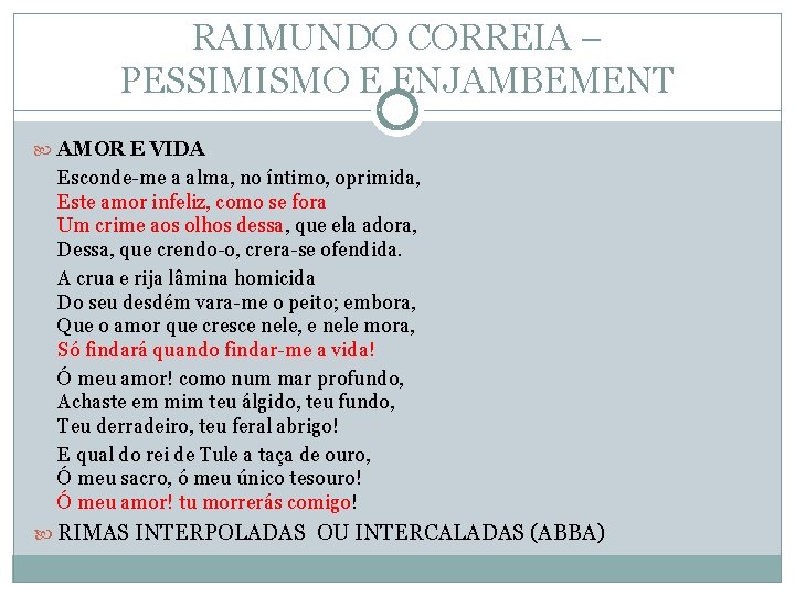 RAIMUNDO CORREIA – PESSIMISMO E ENJAMBEMENT AMOR E VIDA Esconde-me a alma, no íntimo, RAIMUNDO CORREIA – PESSIMISMO E ENJAMBEMENT AMOR E VIDA Esconde-me a alma, no íntimo,