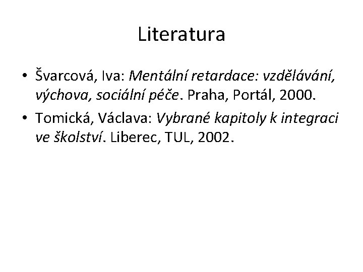 Literatura • Švarcová, Iva: Mentální retardace: vzdělávání, výchova, sociální péče. Praha, Portál, 2000. •