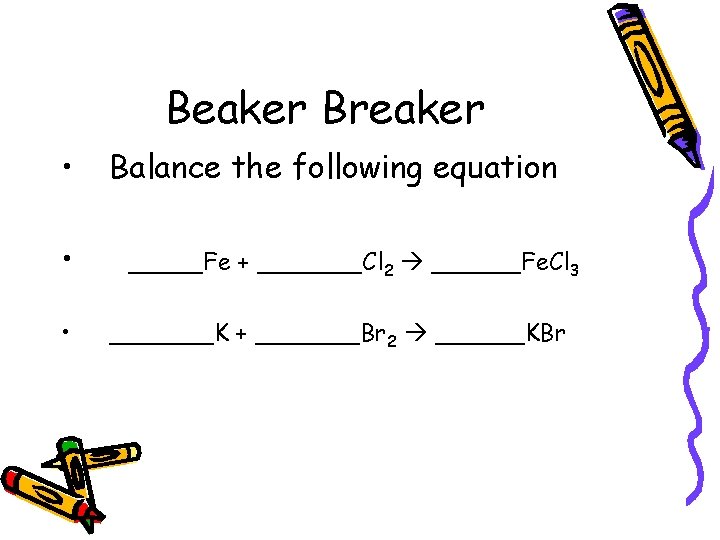 Beaker Breaker • • • Balance the following equation _____Fe + _______Cl 2 ______Fe. Beaker Breaker • • • Balance the following equation _____Fe + _______Cl 2 ______Fe.