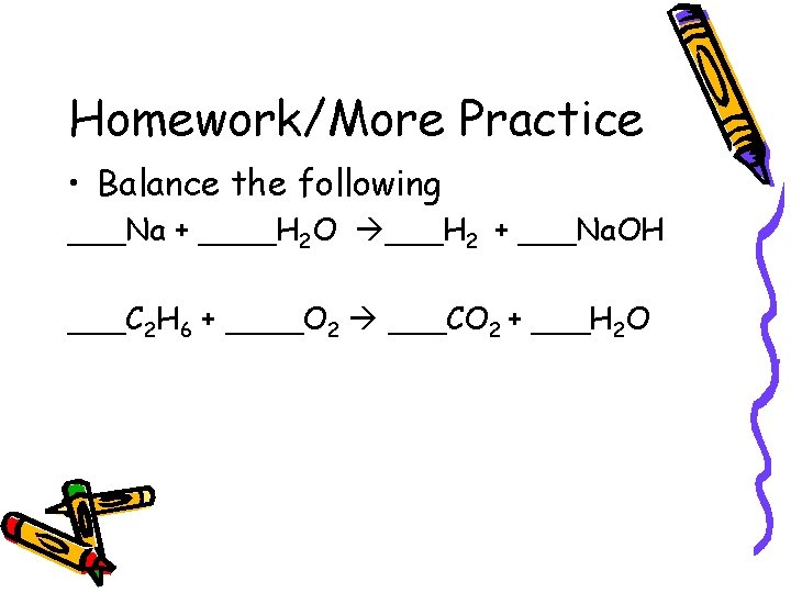 Homework/More Practice • Balance the following ___Na + ____H 2 O ___H 2 + Homework/More Practice • Balance the following ___Na + ____H 2 O ___H 2 +