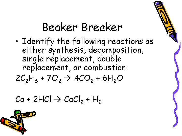 Beaker Breaker • Identify the following reactions as either synthesis, decomposition, single replacement, double Beaker Breaker • Identify the following reactions as either synthesis, decomposition, single replacement, double