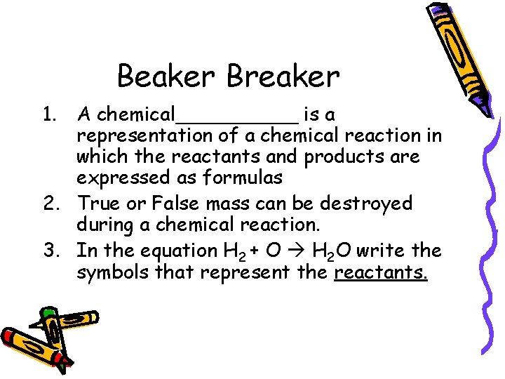 Beaker Breaker 1. A chemical_____ is a representation of a chemical reaction in which