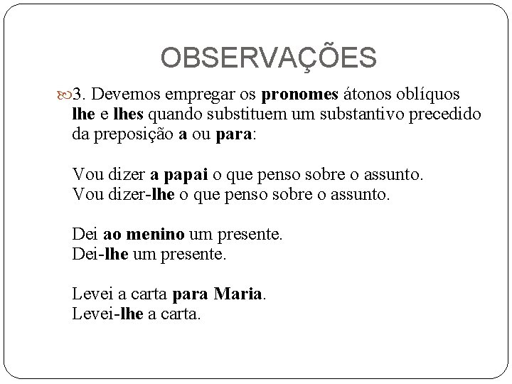 OBSERVAÇÕES 3. Devemos empregar os pronomes átonos oblíquos lhe e lhes quando substituem um